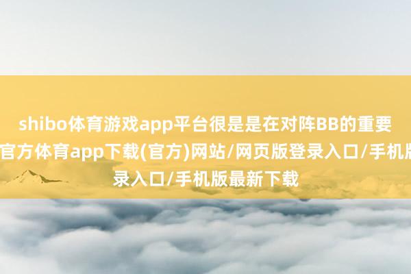 shibo体育游戏app平台很是是在对阵BB的重要战中-世博官方体育app下载(官方)网站/网页版登录入口/手机版最新下载