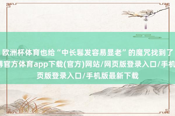 欧洲杯体育也给“中长鬈发容易显老”的魔咒找到了最优解-世博官方体育app下载(官方)网站/网页版登录入口/手机版最新下载