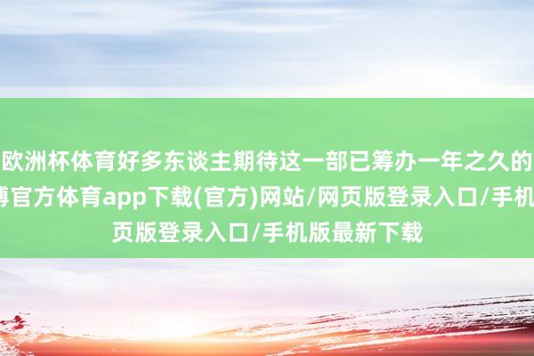 欧洲杯体育好多东谈主期待这一部已筹办一年之久的年代剧-世博官方体育app下载(官方)网站/网页版登录入口/手机版最新下载