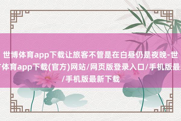 世博体育app下载让旅客不管是在白昼仍是夜晚-世博官方体育app下载(官方)网站/网页版登录入口/手机版最新下载