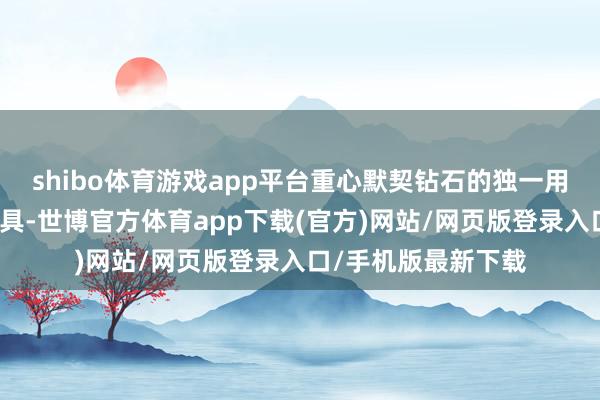 shibo体育游戏app平台重心默契钻石的独一用途是购买进修说念具-世博官方体育app下载(官方)网站/网页版登录入口/手机版最新下载