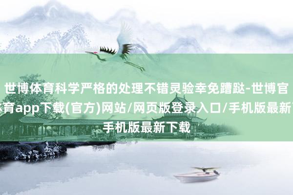 世博体育科学严格的处理不错灵验幸免蹧跶-世博官方体育app下载(官方)网站/网页版登录入口/手机版最新下载