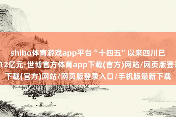 shibo体育游戏app平台“十四五”以来四川已累计落实水文竖立资金12亿元-世博官方体育app下载(官方)网站/网页版登录入口/手机版最新下载