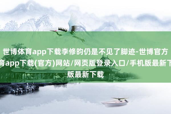 世博体育app下载李修昀仍是不见了脚迹-世博官方体育app下载(官方)网站/网页版登录入口/手机版最新下载