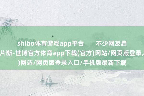 shibo体育游戏app平台       不少网友启动拼图、比技艺、拉片断-世博官方体育app下载(官方)网站/网页版登录入口/手机版最新下载