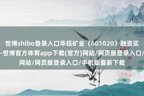 世博shibo登录入口华钰矿业（601020）融资买入7790.72万元-世博官方体育app下载(官方)网站/网页版登录入口/手机版最新下载