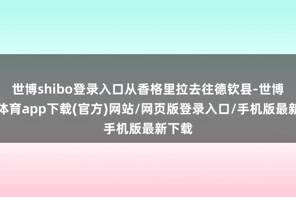 世博shibo登录入口从香格里拉去往德钦县-世博官方体育app下载(官方)网站/网页版登录入口/手机版最新下载