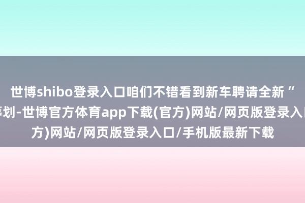 世博shibo登录入口咱们不错看到新车聘请全新“n”形畅达式尾灯筹划-世博官方体育app下载(官方)网站/网页版登录入口/手机版最新下载