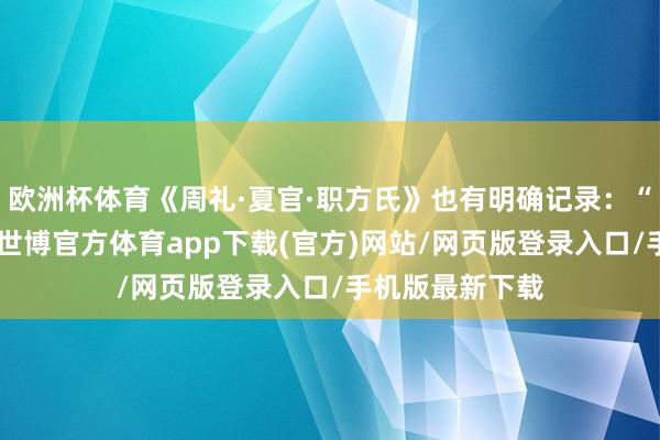 欧洲杯体育《周礼·夏官·职方氏》也有明确记录：“正东曰青州”-世博官方体育app下载(官方)网站/网页版登录入口/手机版最新下载