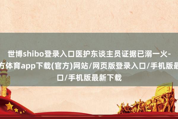 世博shibo登录入口医护东谈主员证据已溺一火-世博官方体育app下载(官方)网站/网页版登录入口/手机版最新下载