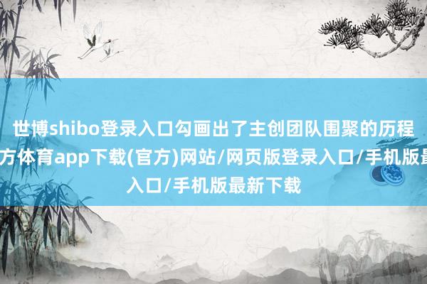 世博shibo登录入口勾画出了主创团队围聚的历程-世博官方体育app下载(官方)网站/网页版登录入口/手机版最新下载