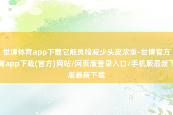 世博体育app下载它能灵验减少头皮浓重-世博官方体育app下载(官方)网站/网页版登录入口/手机版最新下载