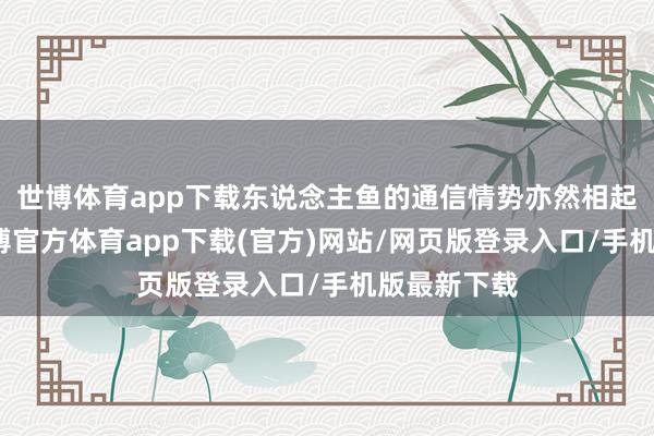 世博体育app下载东说念主鱼的通信情势亦然相起首进的-世博官方体育app下载(官方)网站/网页版登录入口/手机版最新下载