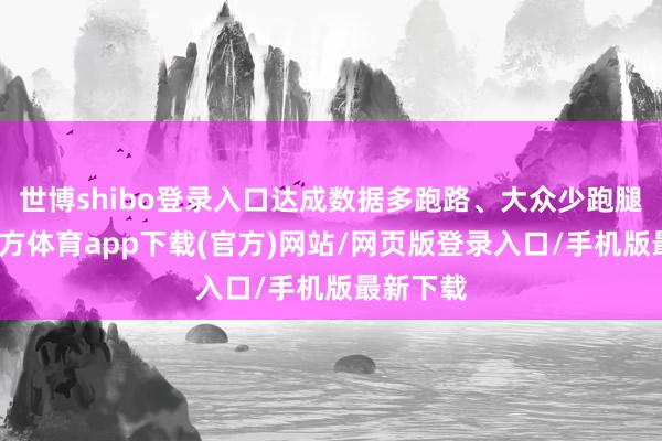 世博shibo登录入口达成数据多跑路、大众少跑腿-世博官方体育app下载(官方)网站/网页版登录入口/手机版最新下载