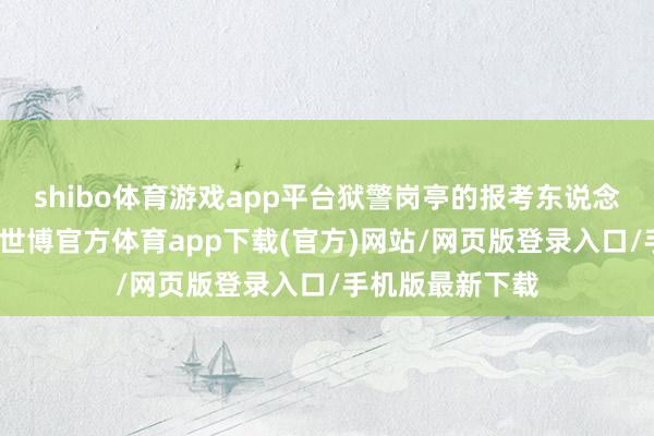 shibo体育游戏app平台狱警岗亭的报考东说念主数相对较少-世博官方体育app下载(官方)网站/网页版登录入口/手机版最新下载