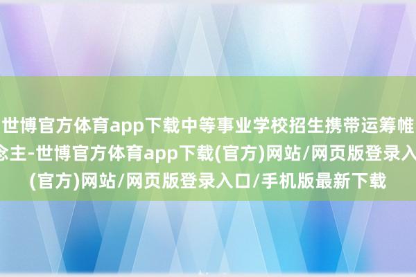世博官方体育app下载中等事业学校招生携带运筹帷幄筹备39925东说念主-世博官方体育app下载(官方)网站/网页版登录入口/手机版最新下载