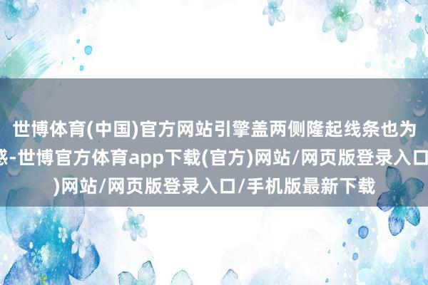 世博体育(中国)官方网站引擎盖两侧隆起线条也为新车增添了肌肉感-世博官方体育app下载(官方)网站/网页版登录入口/手机版最新下载