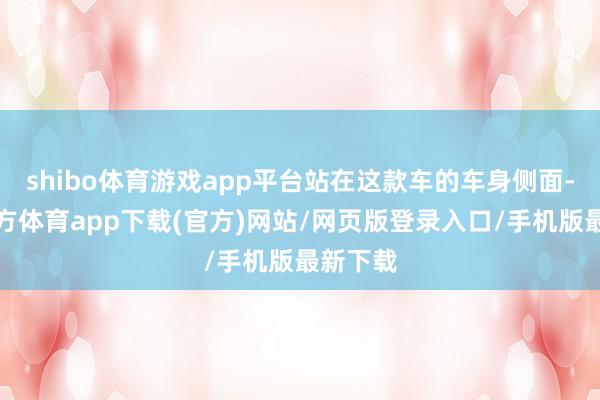 shibo体育游戏app平台站在这款车的车身侧面-世博官方体育app下载(官方)网站/网页版登录入口/手机版最新下载