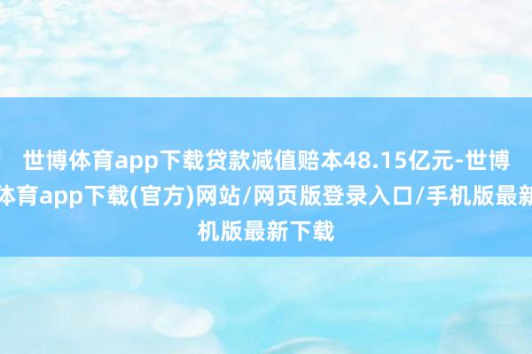 世博体育app下载贷款减值赔本48.15亿元-世博官方体育app下载(官方)网站/网页版登录入口/手机版最新下载