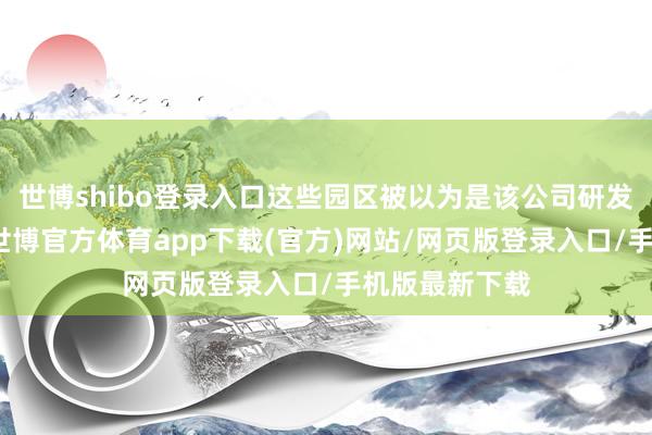 世博shibo登录入口这些园区被以为是该公司研发业务的中枢-世博官方体育app下载(官方)网站/网页版登录入口/手机版最新下载
