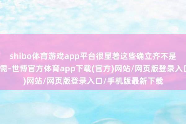 shibo体育游戏app平台很显著这些确立齐不是时下中国市集的刚需-世博官方体育app下载(官方)网站/网页版登录入口/手机版最新下载