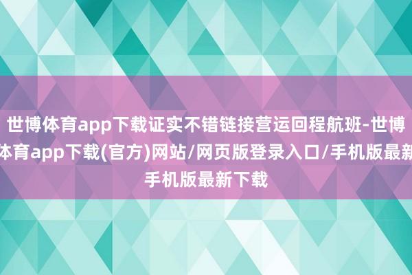 世博体育app下载证实不错链接营运回程航班-世博官方体育app下载(官方)网站/网页版登录入口/手机版最新下载