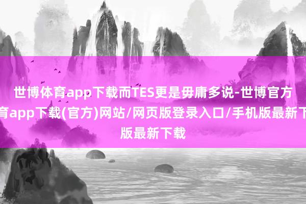 世博体育app下载而TES更是毋庸多说-世博官方体育app下载(官方)网站/网页版登录入口/手机版最新下载