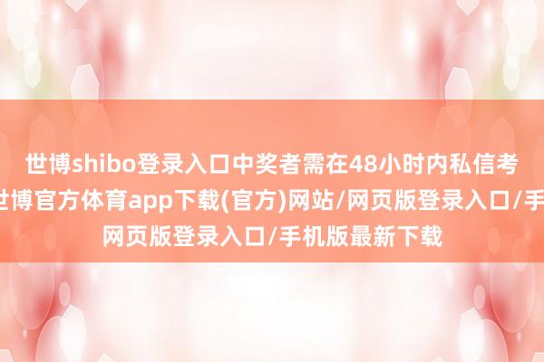 世博shibo登录入口中奖者需在48小时内私信考虑客服领取-世博官方体育app下载(官方)网站/网页版登录入口/手机版最新下载