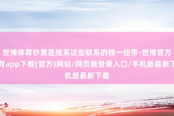 世博体育钞票是维系这些联系的独一纽带-世博官方体育app下载(官方)网站/网页版登录入口/手机版最新下载