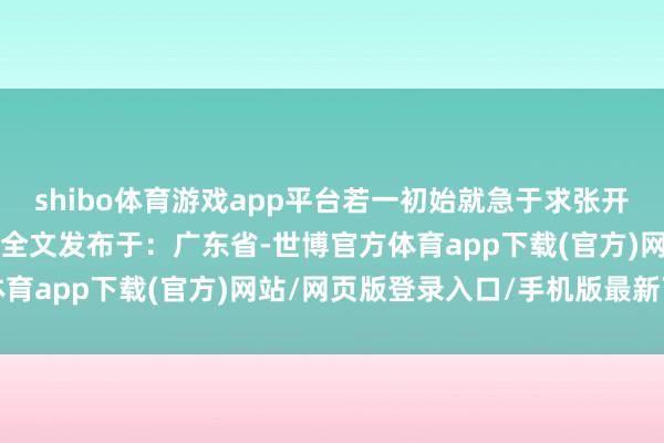 shibo体育游戏app平台若一初始就急于求张开剩余80%登录后可稽察全文发布于：广东省-世博官方体育app下载(官方)网站/网页版登录入口/手机版最新下载