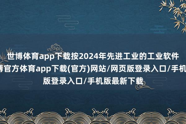世博体育app下载按2024年先进工业的工业软件收入计-世博官方体育app下载(官方)网站/网页版登录入口/手机版最新下载