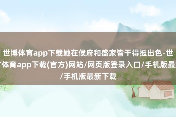 世博体育app下载她在侯府和盛家皆干得挺出色-世博官方体育app下载(官方)网站/网页版登录入口/手机版最新下载