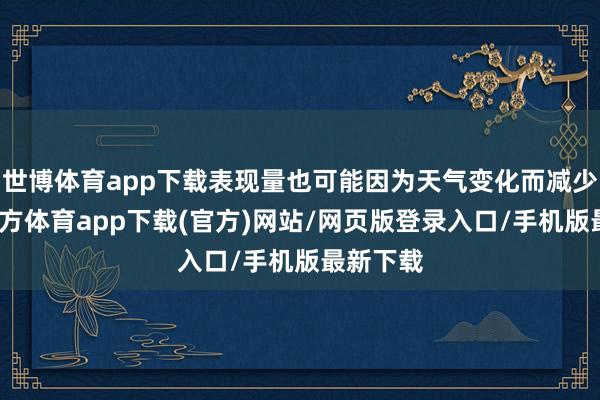 世博体育app下载表现量也可能因为天气变化而减少-世博官方体育app下载(官方)网站/网页版登录入口/手机版最新下载