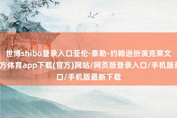 世博shibo登录入口亚伦·泰勒-约翰逊扮演克莱文-世博官方体育app下载(官方)网站/网页版登录入口/手机版最新下载