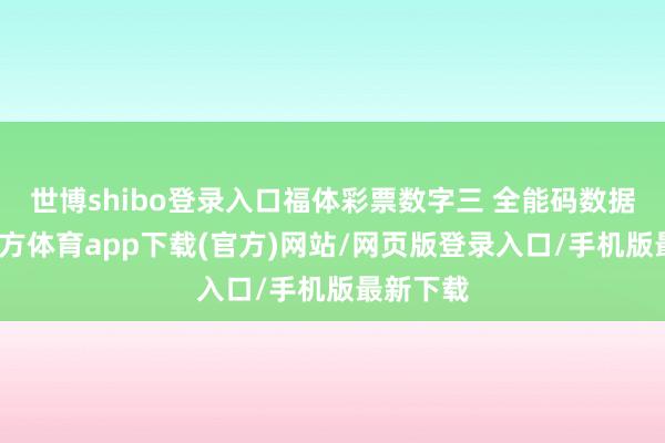 世博shibo登录入口福体彩票数字三 全能码数据-世博官方体育app下载(官方)网站/网页版登录入口/手机版最新下载