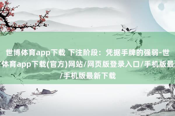 世博体育app下载 下注阶段：凭据手牌的强弱-世博官方体育app下载(官方)网站/网页版登录入口/手机版最新下载