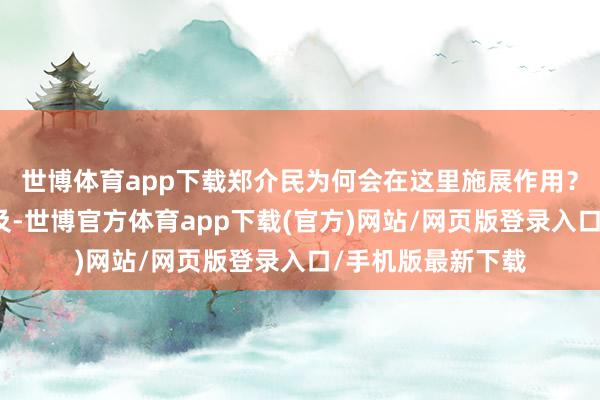 世博体育app下载郑介民为何会在这里施展作用？要从真实历史提及-世博官方体育app下载(官方)网站/网页版登录入口/手机版最新下载