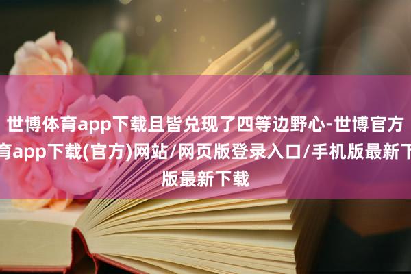 世博体育app下载且皆兑现了四等边野心-世博官方体育app下载(官方)网站/网页版登录入口/手机版最新下载