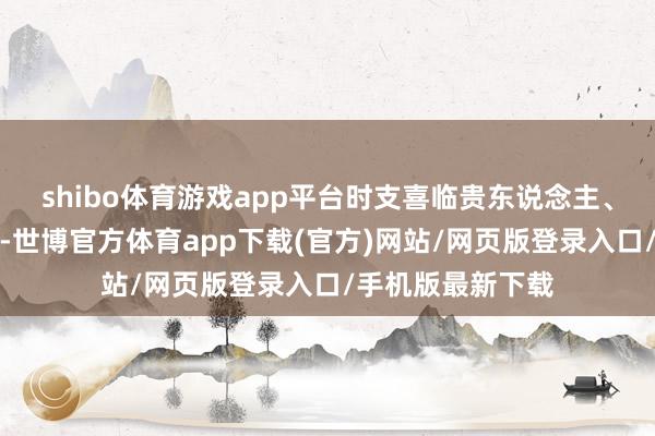shibo体育游戏app平台时支喜临贵东说念主、驿马、天月二德-世博官方体育app下载(官方)网站/网页版登录入口/手机版最新下载