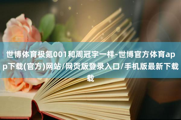 世博体育极氪001和周冠宇一样-世博官方体育app下载(官方)网站/网页版登录入口/手机版最新下载