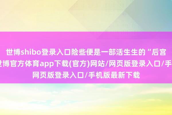 世博shibo登录入口险些便是一部活生生的“后宫生涯指南”-世博官方体育app下载(官方)网站/网页版登录入口/手机版最新下载