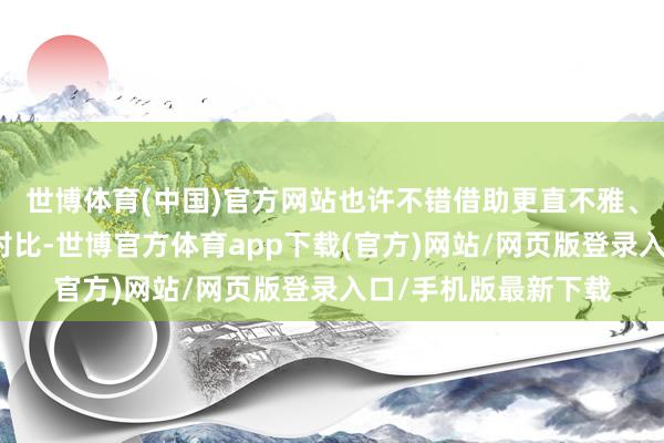 世博体育(中国)官方网站也许不错借助更直不雅、显着的参照物进行对比-世博官方体育app下载(官方)网站/网页版登录入口/手机版最新下载