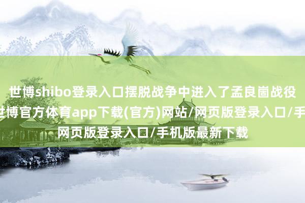 世博shibo登录入口摆脱战争中进入了孟良崮战役、淮海战役-世博官方体育app下载(官方)网站/网页版登录入口/手机版最新下载