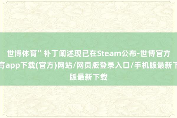 世博体育”补丁阐述现已在Steam公布-世博官方体育app下载(官方)网站/网页版登录入口/手机版最新下载