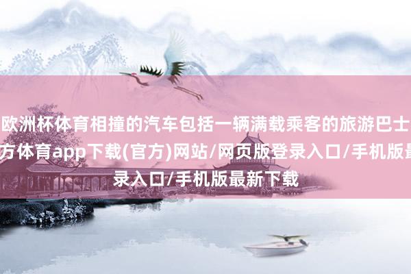 欧洲杯体育相撞的汽车包括一辆满载乘客的旅游巴士-世博官方体育app下载(官方)网站/网页版登录入口/手机版最新下载
