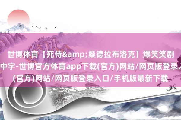 世博体育【死侍&桑德拉布洛克】爆笑笑剧《假授室》超清英语中字-世博官方体育app下载(官方)网站/网页版登录入口/手机版最新下载