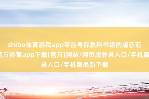 shibo体育游戏app平台号称教科书级的虐恋范本-世博官方体育app下载(官方)网站/网页版登录入口/手机版最新下载