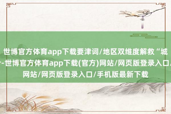 世博官方体育app下载要津词/地区双维度解救“城市+要津词”组合-世博官方体育app下载(官方)网站/网页版登录入口/手机版最新下载