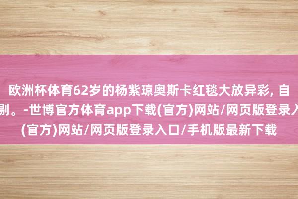 欧洲杯体育62岁的杨紫琼奥斯卡红毯大放异彩, 自信稳重, 风仪无可抉剔。-世博官方体育app下载(官方)网站/网页版登录入口/手机版最新下载