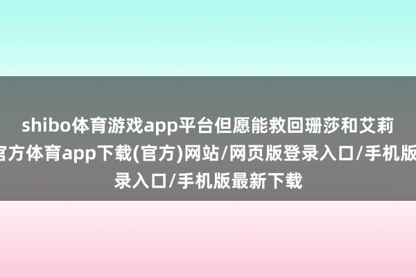 shibo体育游戏app平台但愿能救回珊莎和艾莉亚-世博官方体育app下载(官方)网站/网页版登录入口/手机版最新下载